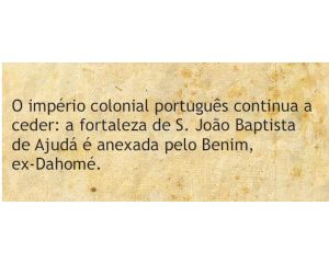 O império colonial português continua a ceder: a fortaleza de S. João Baptista de Ajudá é anexada pelo Benim, ex-Dahomé