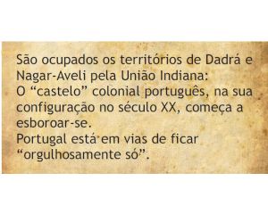 O "castelo" colonial português, na sua configuração no século XX começa a esboroar-se. Portugal caminha para ficar "orgulhosamente só". Ocupação dos territórios de Dadrá e Nagar-Aveli pela União Indiana