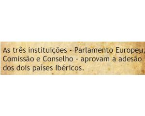 As três instituições - Parlamento Europeu, comissão e Conselho - aprovam a adesão dos dois países ibéricos
