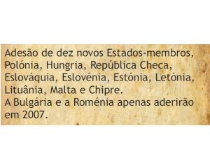 Adesão de dez novos Estados-membro, Polónia, Hungria, República Checa, Eslóváquia, Eslovénia, Estónia, Letónia, Lituânia, Malta e Chipre. ABulgária e a Roménia apenas aderirão em 2007